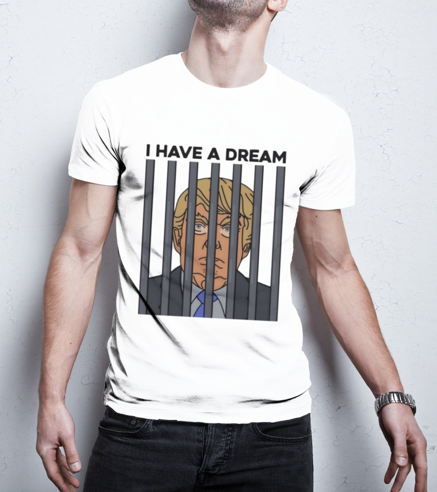 I Have A Dream Trump Behind Bars T-Shirt