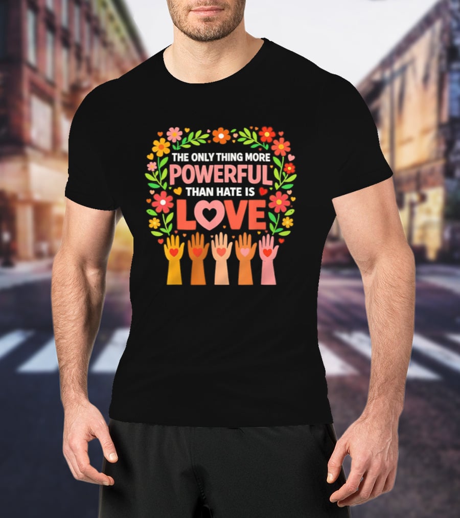 The Only Thing More Powerful Than Hate Is Love Floral Hands Hearts T-Shirt
