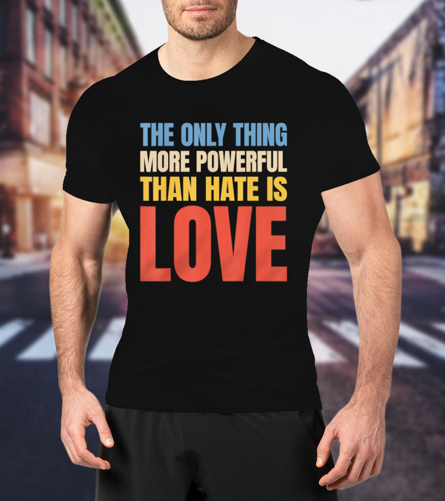 The Only Thing More Powerful Than Hate Is Love Colorful T-Shirt