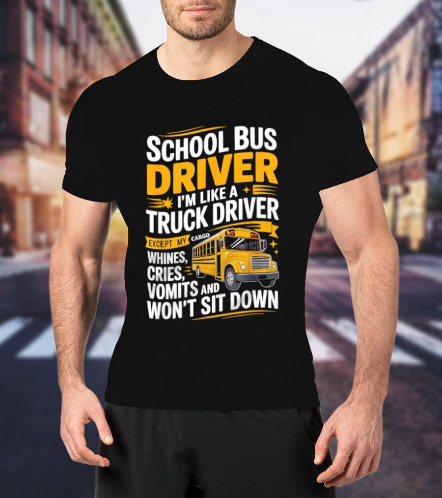 School Bus Driver Like A Truck Driver Except Cargo Whines Cries Vomits Won't Sit Down T-Shirt