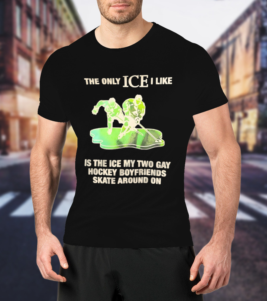 The Only ICE I Like Is The ICE My Two Gay Hockey Boyfriends Skate Around On T-Shirt