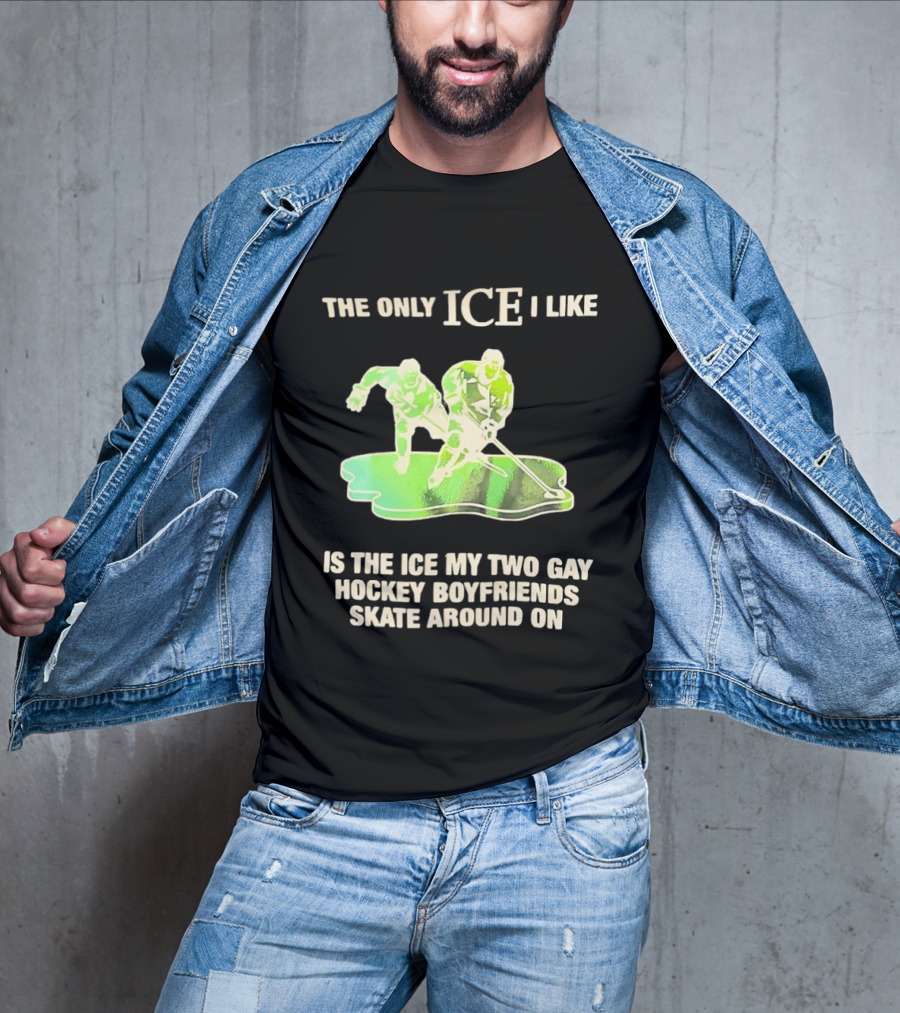The Only ICE I Like Is The ICE My Two Gay Hockey Boyfriends Skate Around On T-Shirt