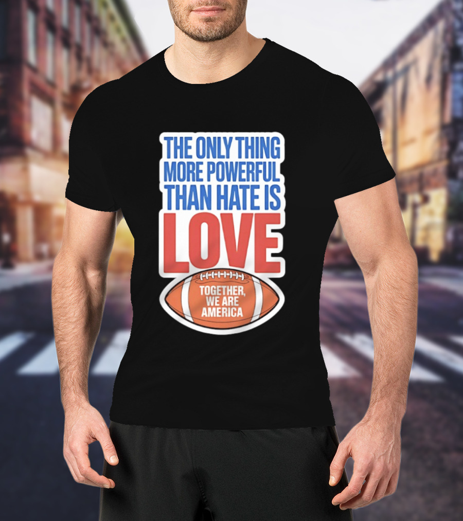 The Only Thing More Powerful Than Hate Is Love Football Together We Are America T-Shirt