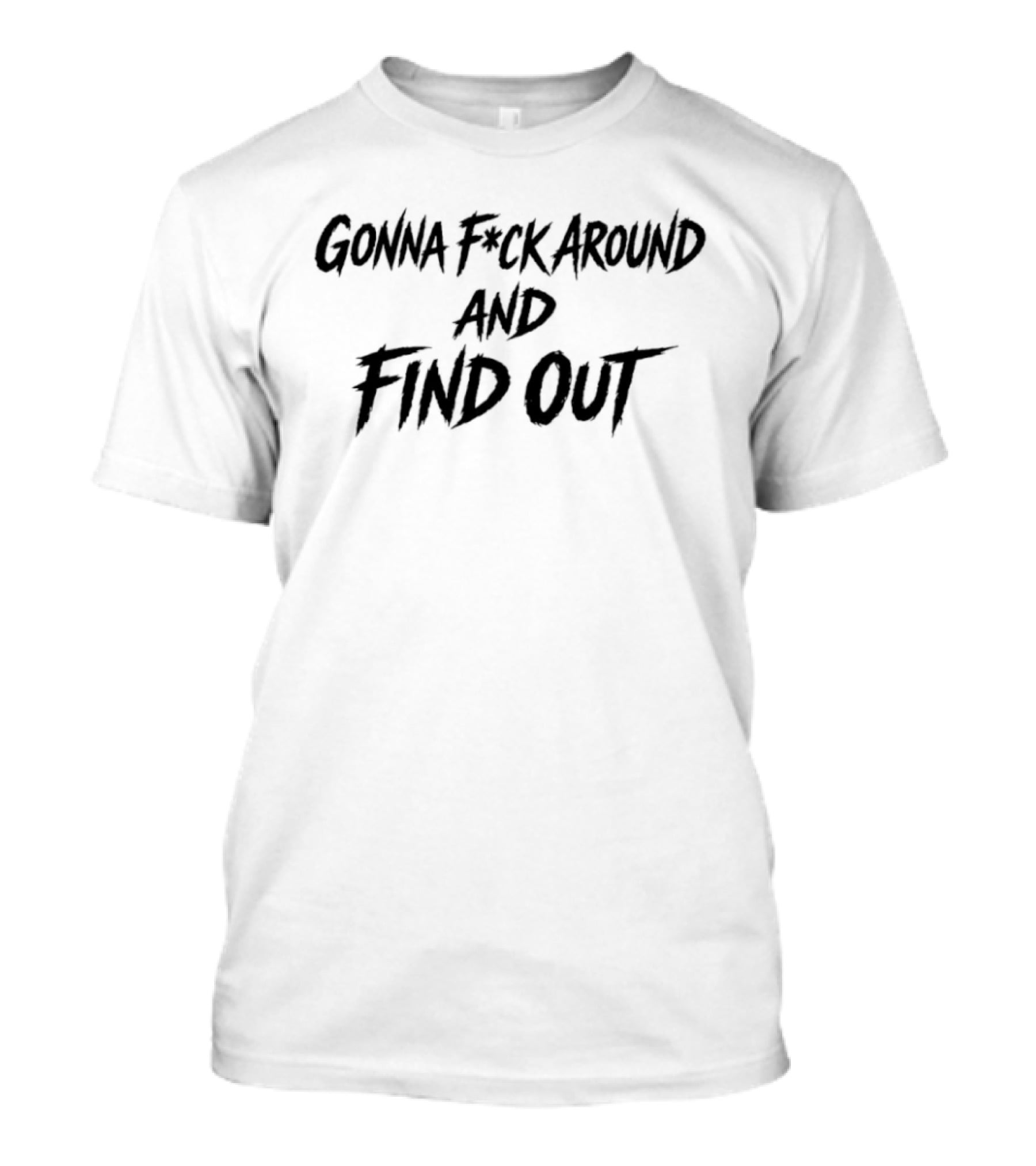 Gonna F*ck Around And Find Out T-Shirt
