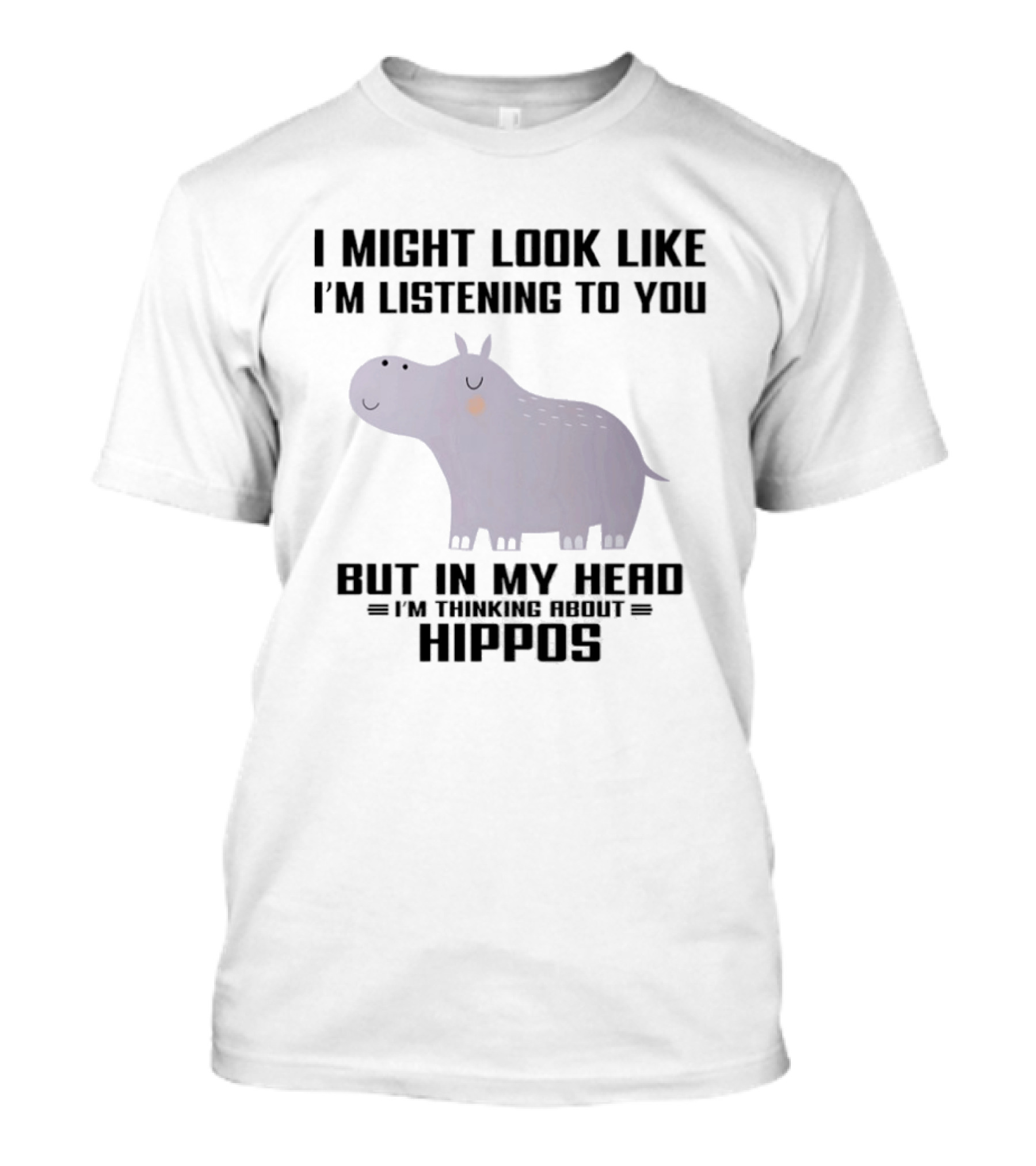 I Might Look Like I'm Listening To You But In My Head I'm Thinking About Hippos T-Shirt
