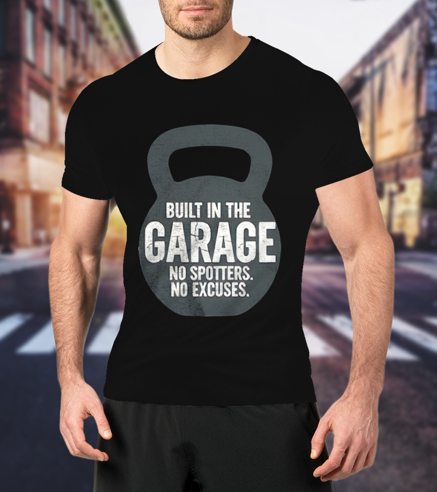 Built In The Garage No Spotters No Excuses Kettlebell Motivation T-Shirt