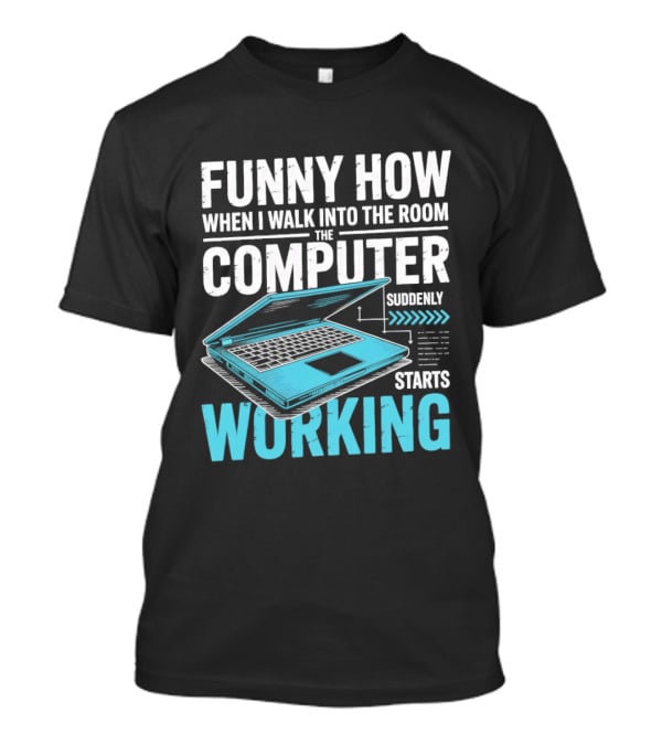 Funny How When I Walk Into The Room The Computer Suddenly Starts Working T-Shirt
