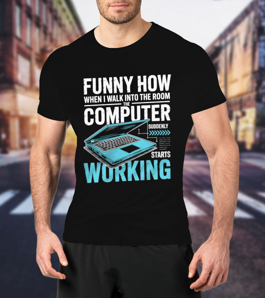 Funny How When I Walk Into The Room The Computer Suddenly Starts Working T-Shirt