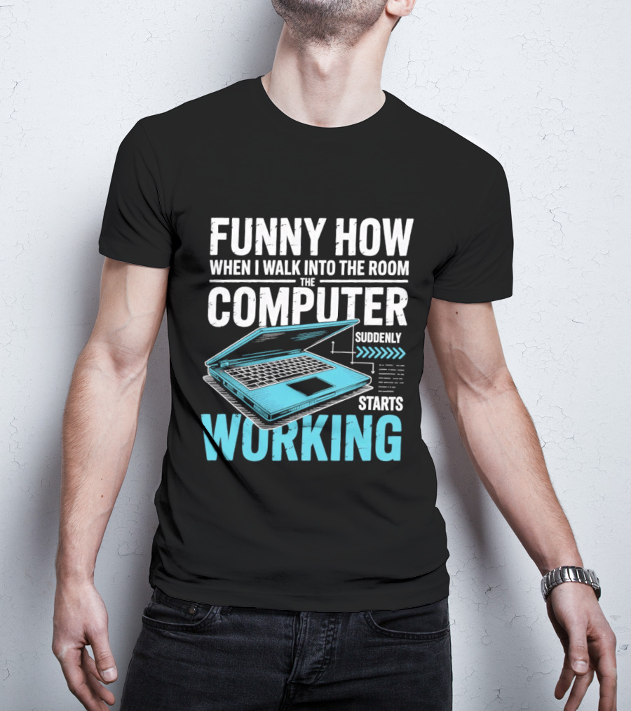 Funny How When I Walk Into The Room The Computer Suddenly Starts Working T-Shirt