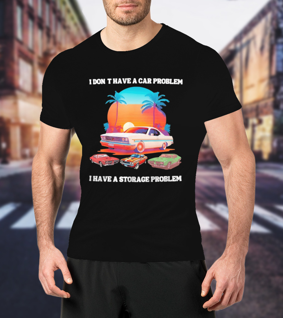 I Don't Have A Car Problem I Have A Storage Problem Classic Cars Sunset Palm Trees 70s Retro Vibes T-Shirt