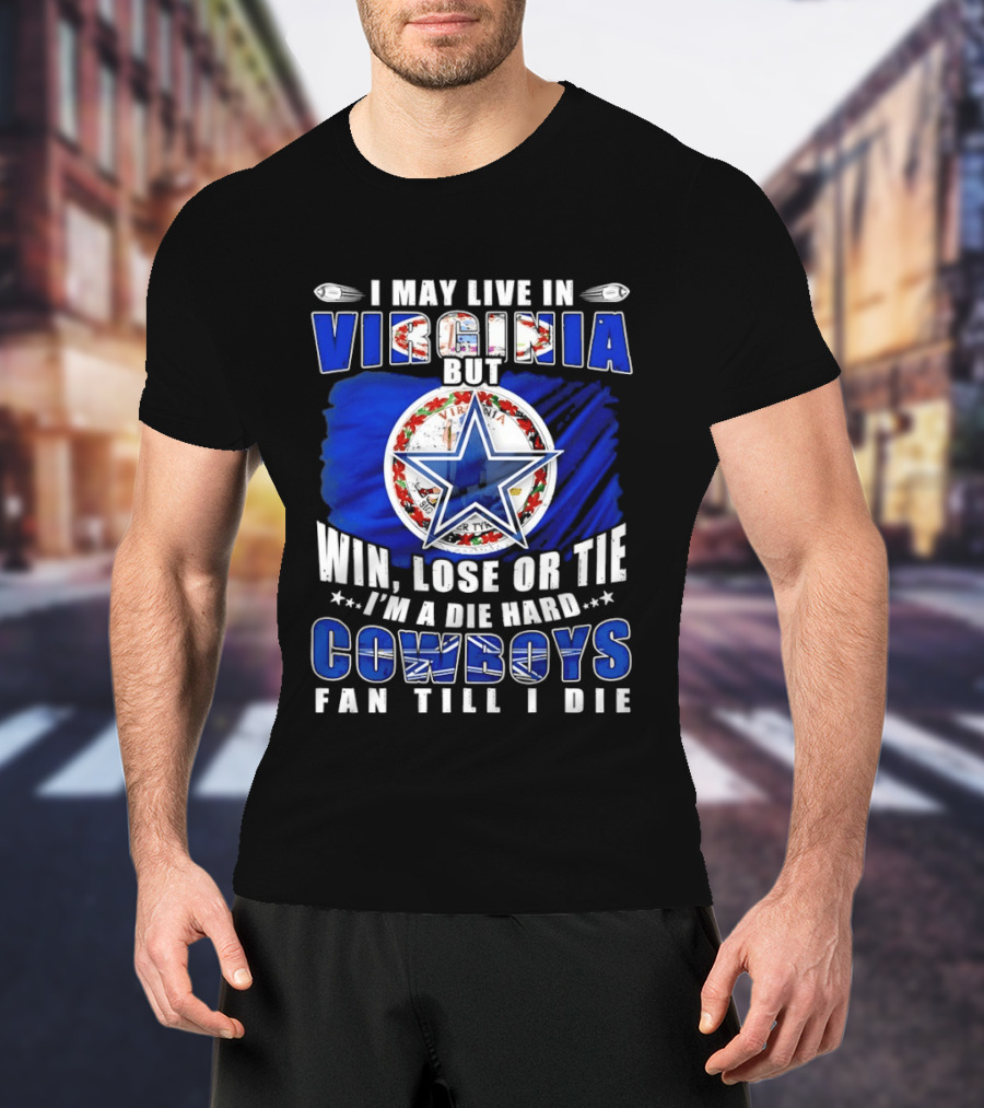 I May Live In Virginia But Win Lose Or Tie I'm A Die Hard Cowboys Fan Till I Die T-Shirt