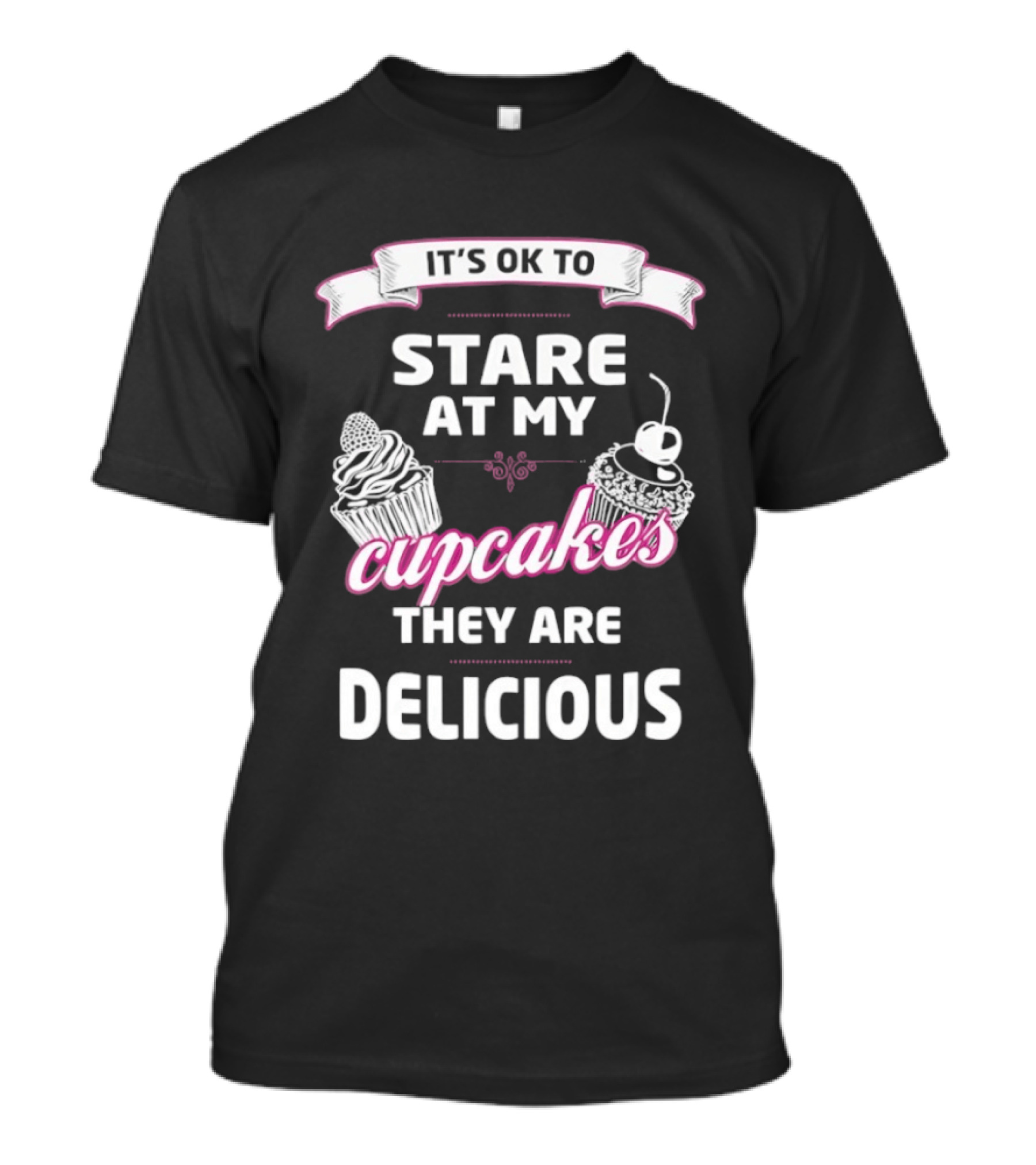 It's OK To Stare At My Cupcakes They Are Delicious T-Shirt