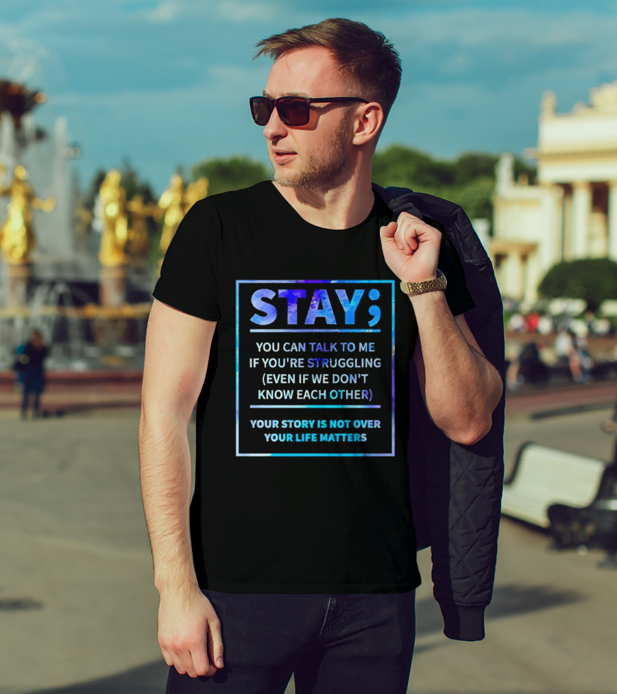 Stay You Can Talk To Me If You're Struggling Your Story Is Not Over Your Life Matters T-Shirt