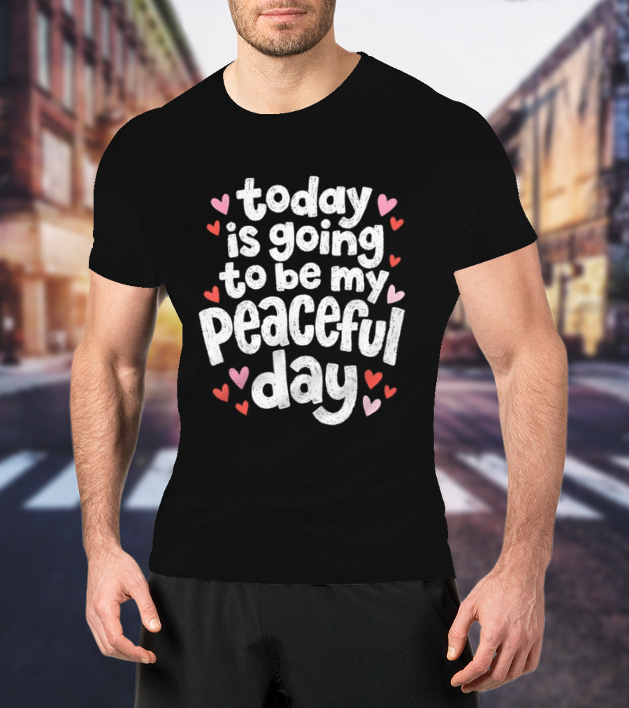 Today Is Going To Be My Peaceful Day With Heart Accents T-Shirt