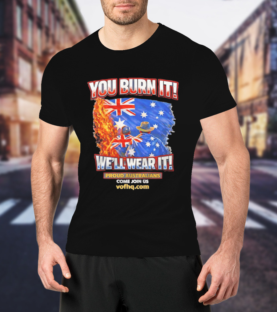 You Burn It We'll Wear It Proud Australians Come Join Us Voehq.com T-Shirt