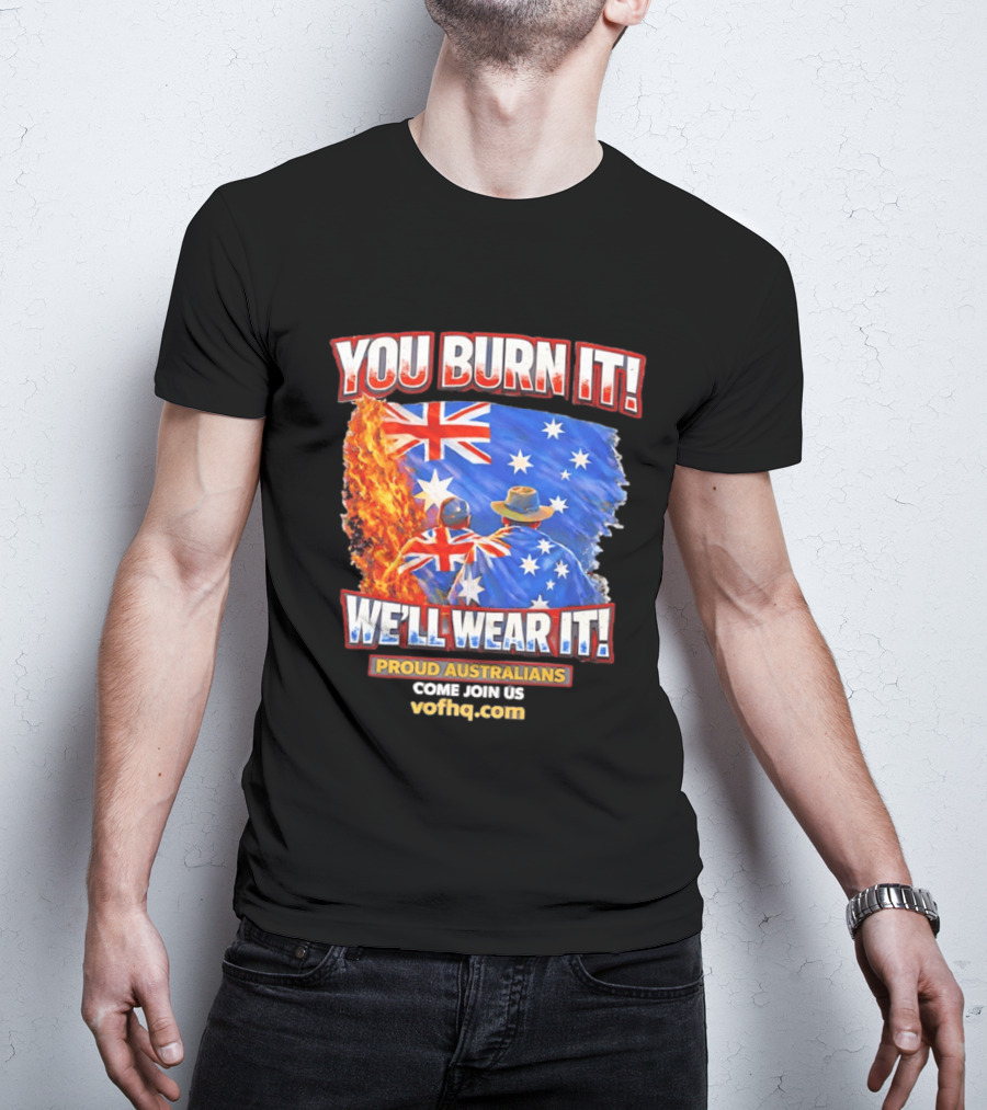 You Burn It We'll Wear It Proud Australians Come Join Us Voehq.com T-Shirt