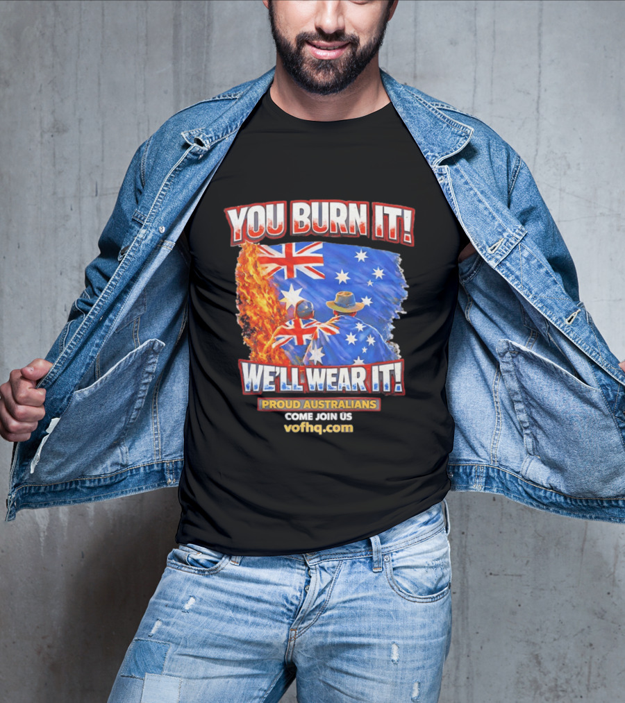 You Burn It We'll Wear It Proud Australians Come Join Us Voehq.com T-Shirt