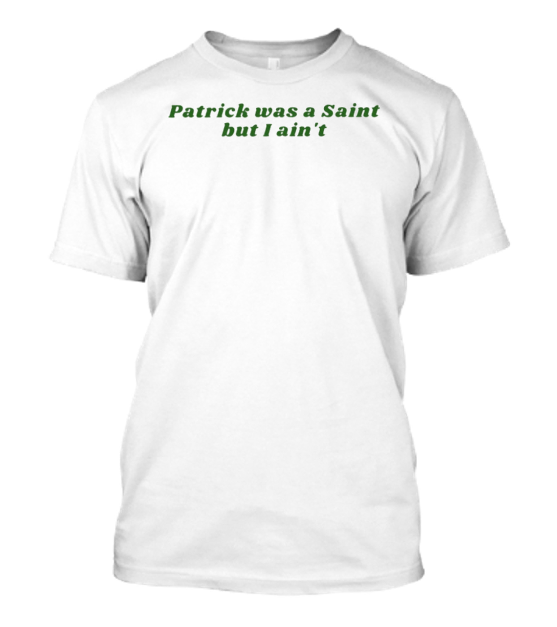 Patrick Was A Saint But I Ain't Irish Humor St. Patrick's Day T-Shirt