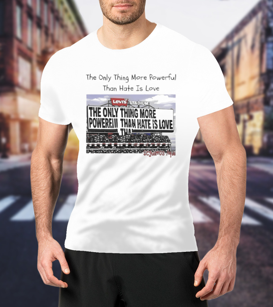 The Only Thing More Powerful Than Hate Is Love Levi's Stadium SF 49ers T-Shirt