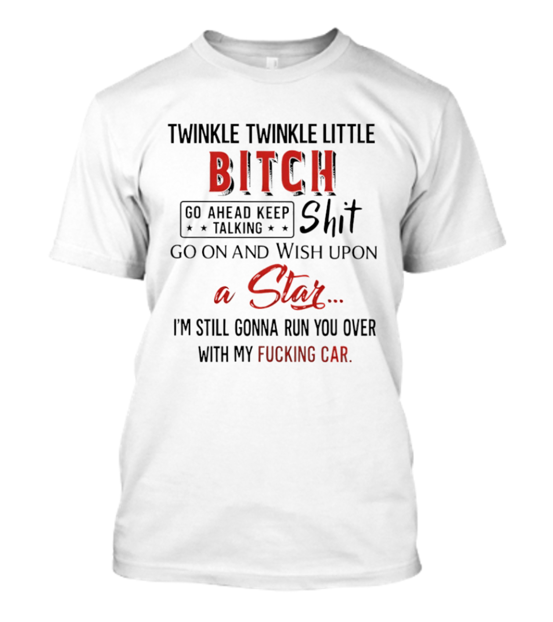 Twinkle Twinkle Little Bitch Go Ahead Keep Talking Shit Go On And Wish Upon A Star I'm Still Gonna Run You Over With My Fucking Car T-Shirt