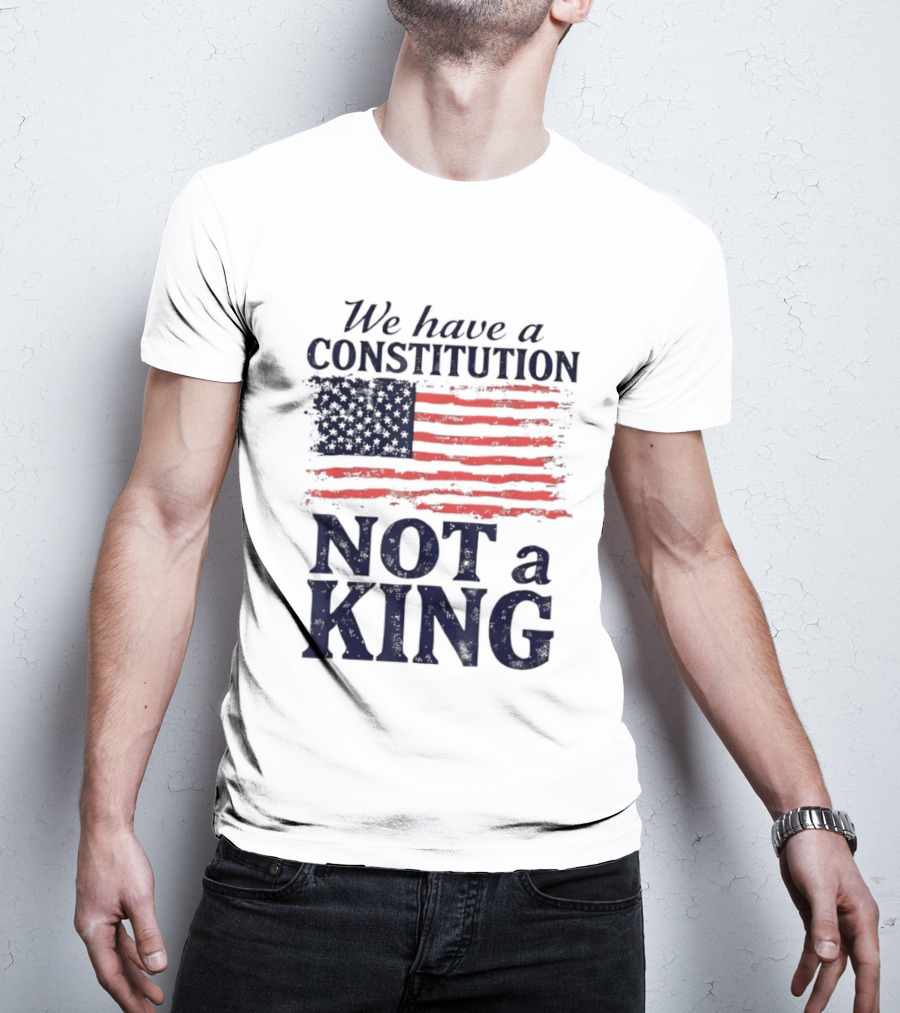 We Have A Constitution Not A King American Flag Patriotic T-Shirt