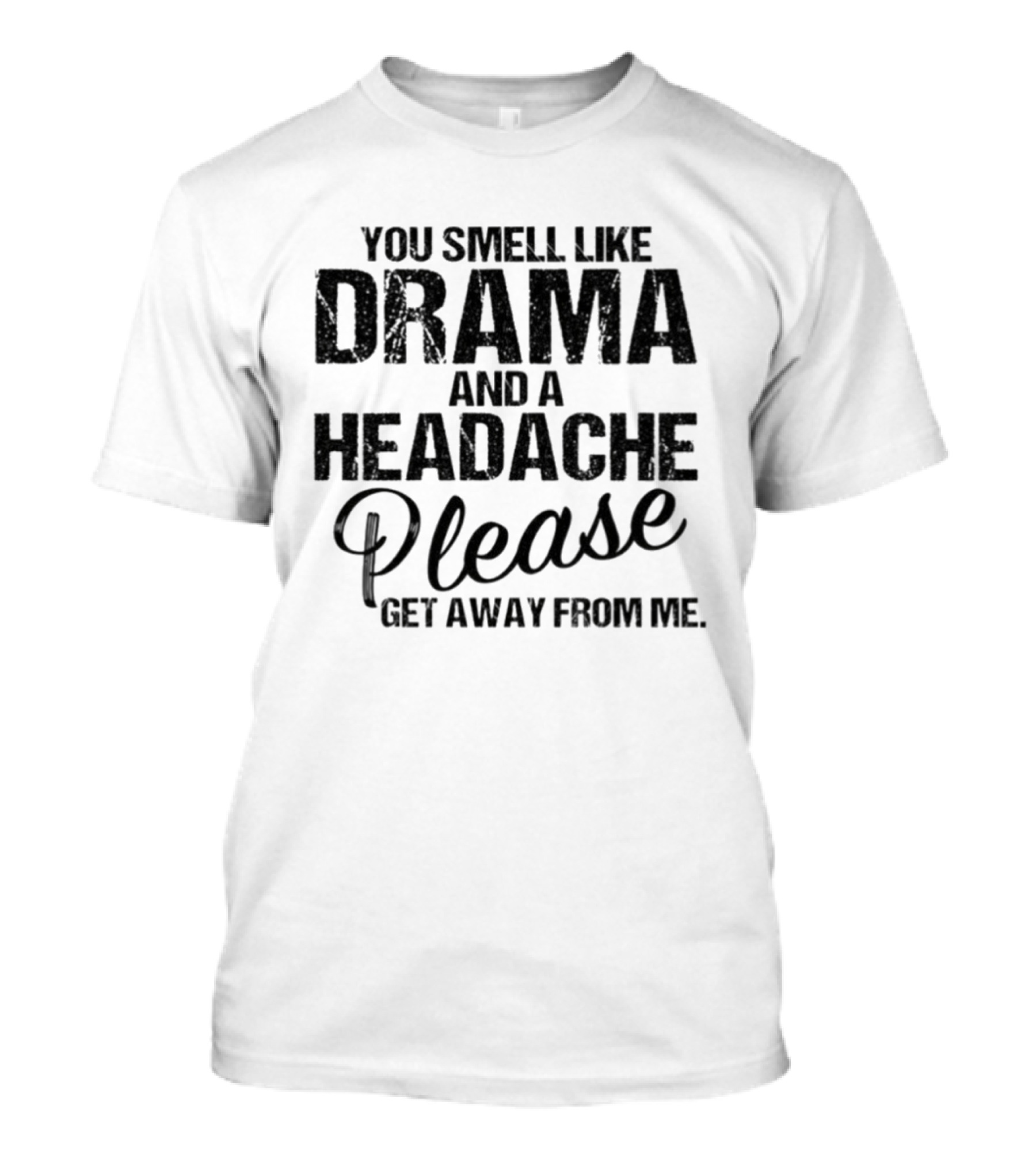 You Smell Like Drama And A Headache Please Get Away From Me T-Shirt