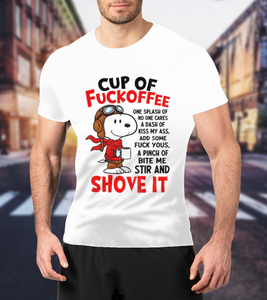 Cup Of Fuckoffee One Splash Of No One Cares Dash Of Kiss My Ass Add Some Fuck Yous Pinch Of Bite Me Stir And Shove It Snoopy T-Shirt