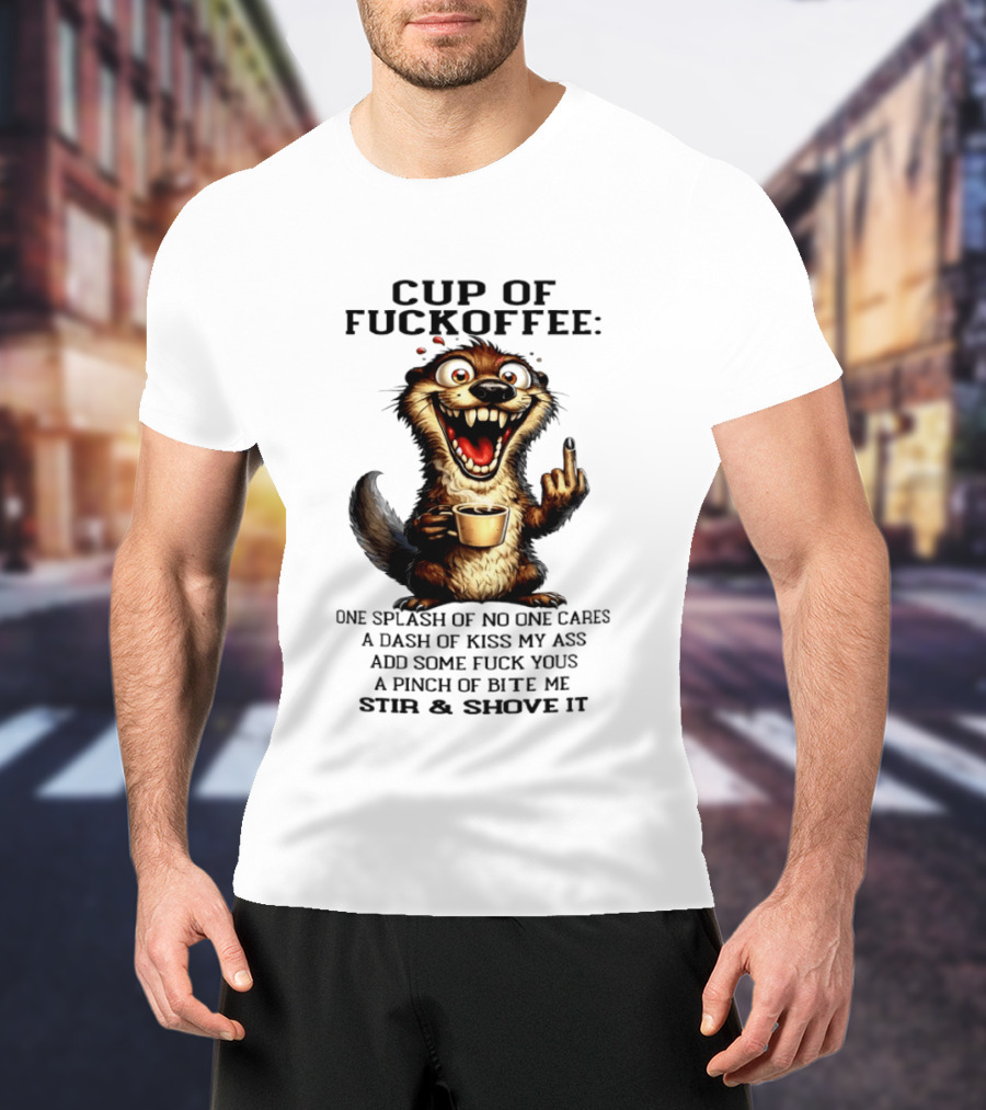 Cup Of Fuckoffee Otter One Splash No One Cares Dash Kiss My Ass Add Some Fuck Yous Pinch Bite Me Stir Shove It T-Shirt