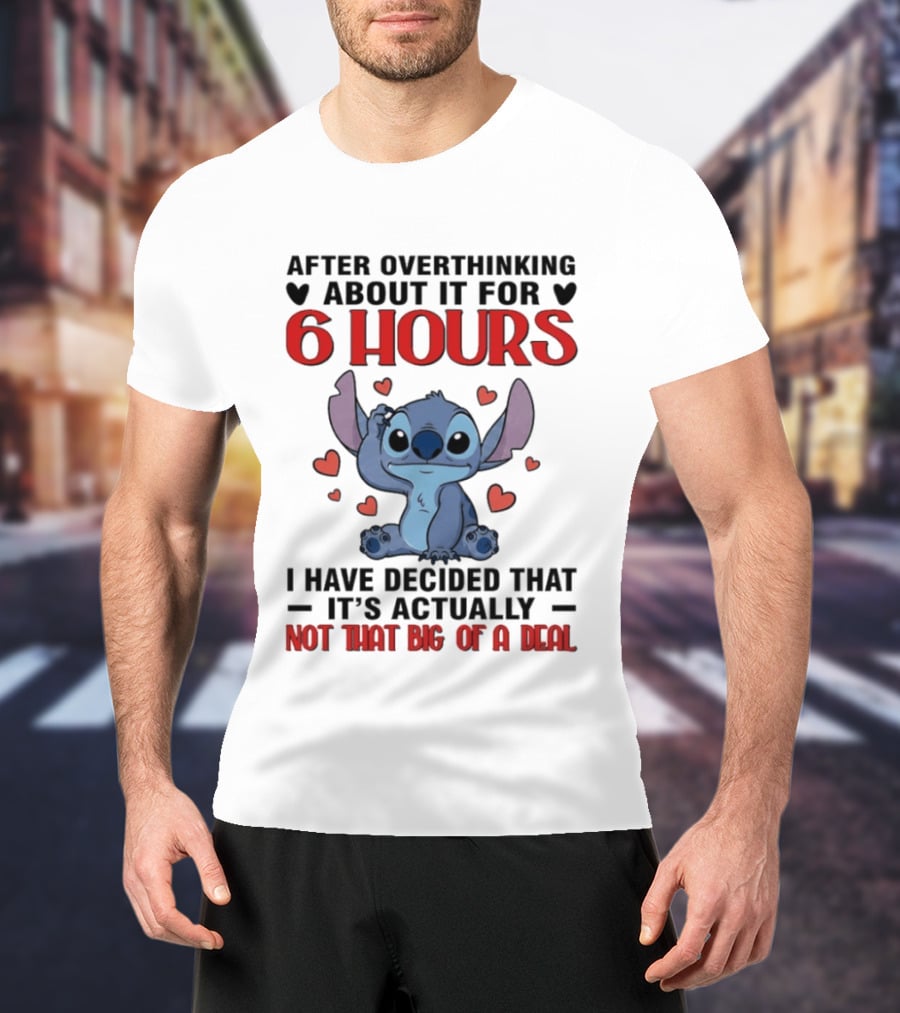 After Overthinking About It For 6 Hours I Have Decided That It's Actually Not That Big Of A Deal Stitch T-Shirt