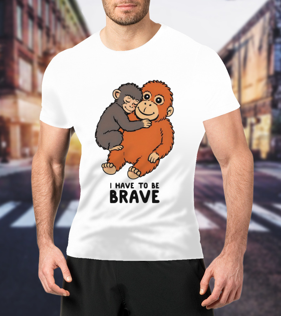 Team Punch The Monkey I Have To Be Brave T-Shirt