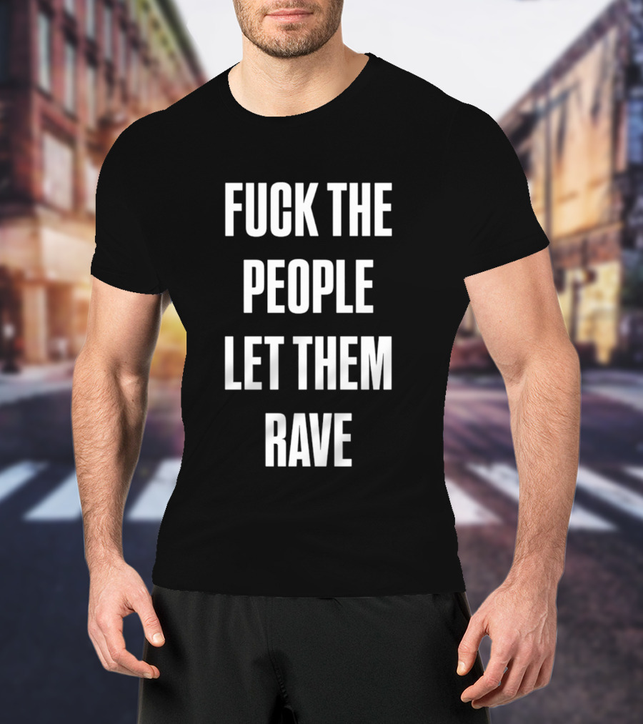 F**k The People Let Them Rave T-Shirt