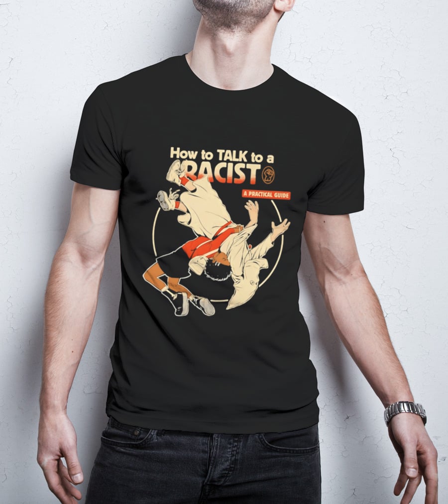 How To Talk To A Racist A Practical Guide T-Shirt