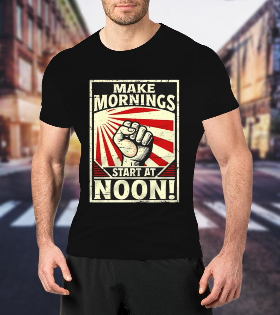 Make Mornings Start At Noon Propaganda Fist And Rays T-Shirt