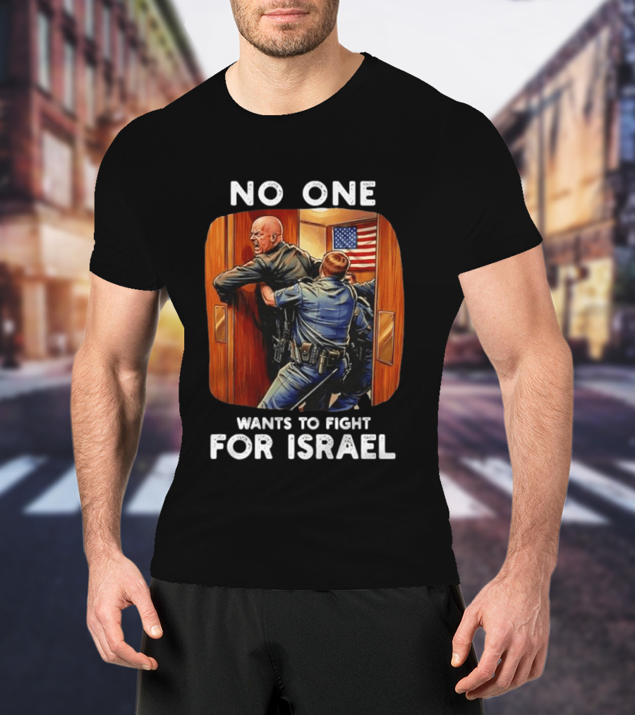 NO ONE WANTS TO FIGHT FOR ISRAEL American Police Scene T-Shirt