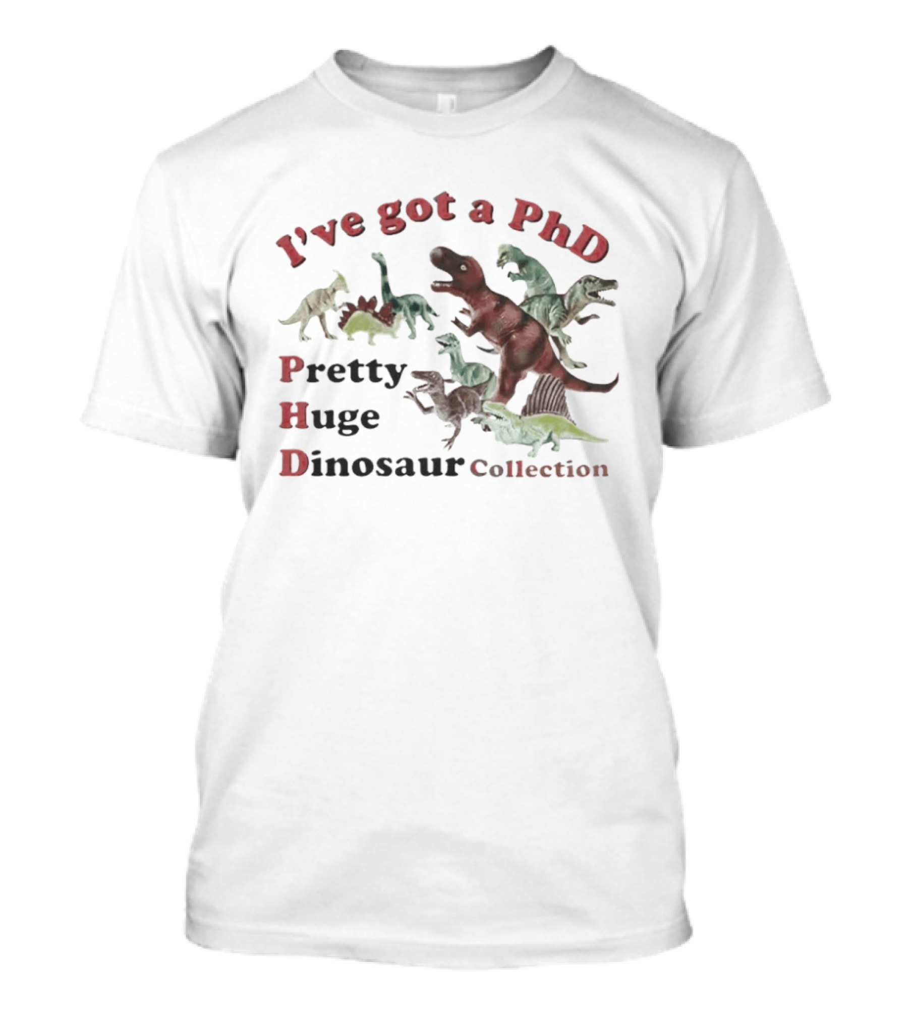 I've Got A PhD Pretty Huge Dinosaur Collection T-Shirt