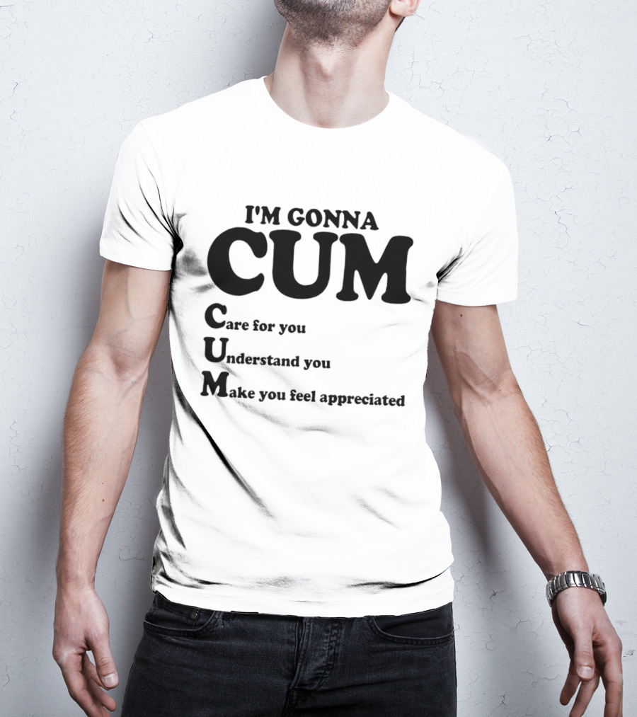 I'm Gonna CUM Care For You Understand You Make You Feel Appreciated T-Shirt