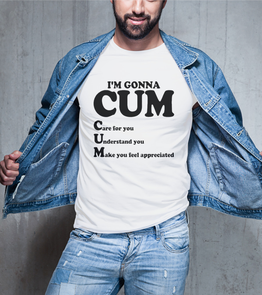 I'm Gonna CUM Care For You Understand You Make You Feel Appreciated T-Shirt