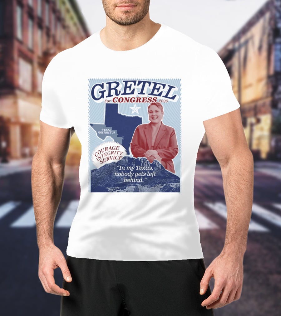 Gretel For Congress 2026 Texas District 23 Courage Integrity Service In My Texas Nobody Gets Left Behind T-Shirt