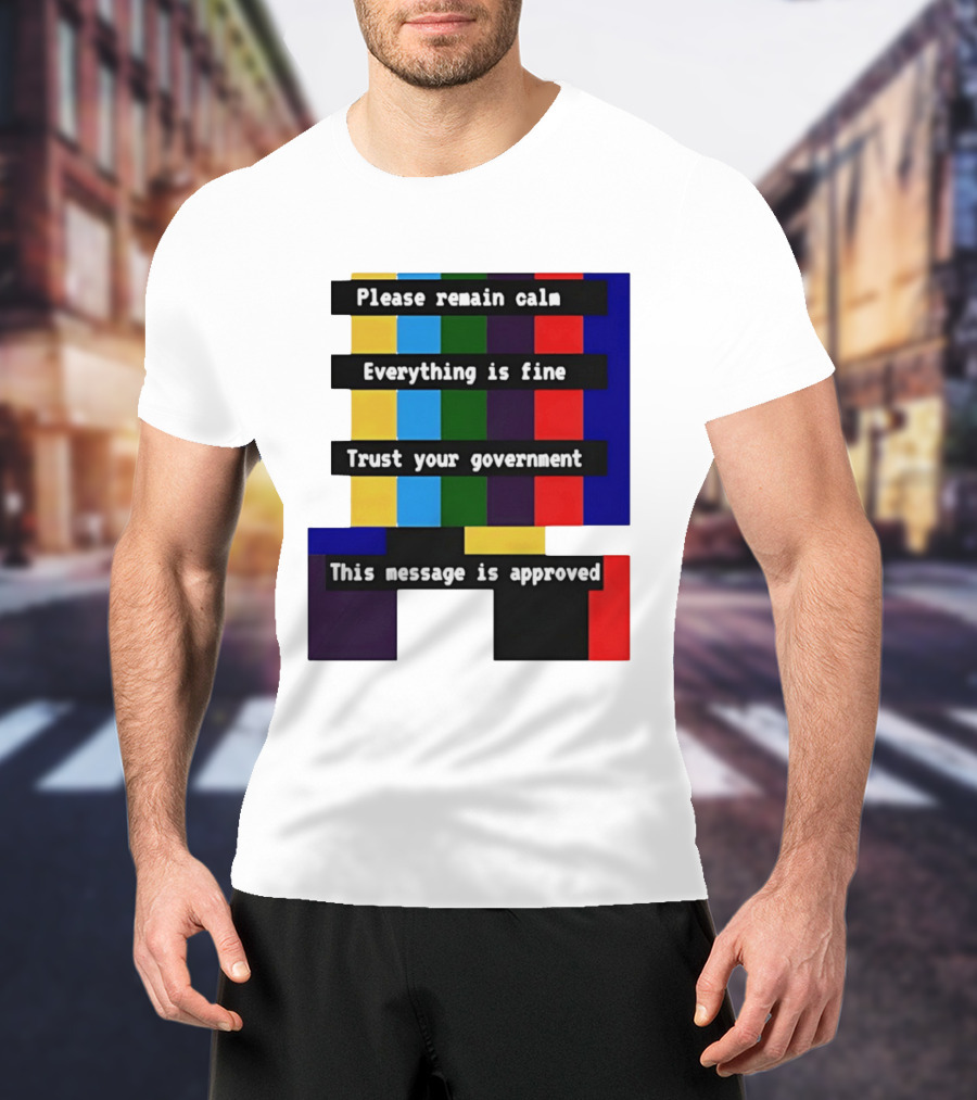 Please Remain Calm Everything Is Fine Trust Your Government This Message Is Approved Emergency Broadcast T-Shirt
