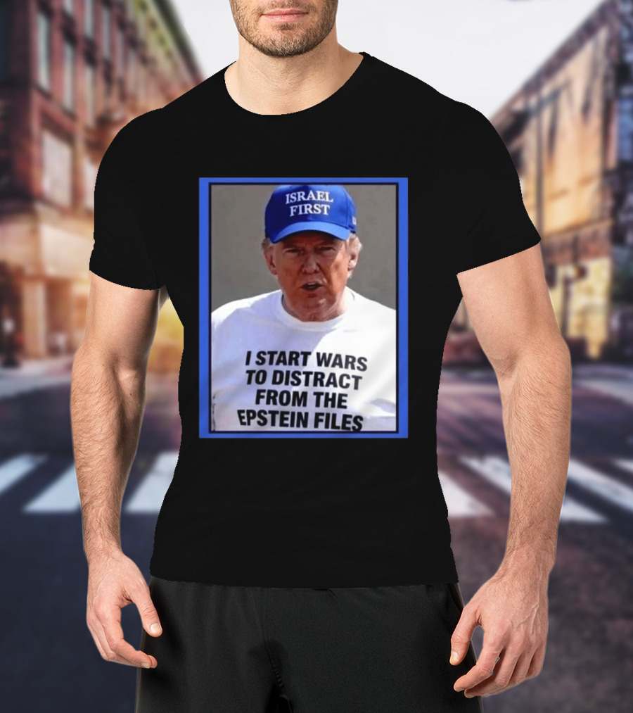 Israel First Hat Trump I Start Wars To Distract From The Epstein Files T-Shirt