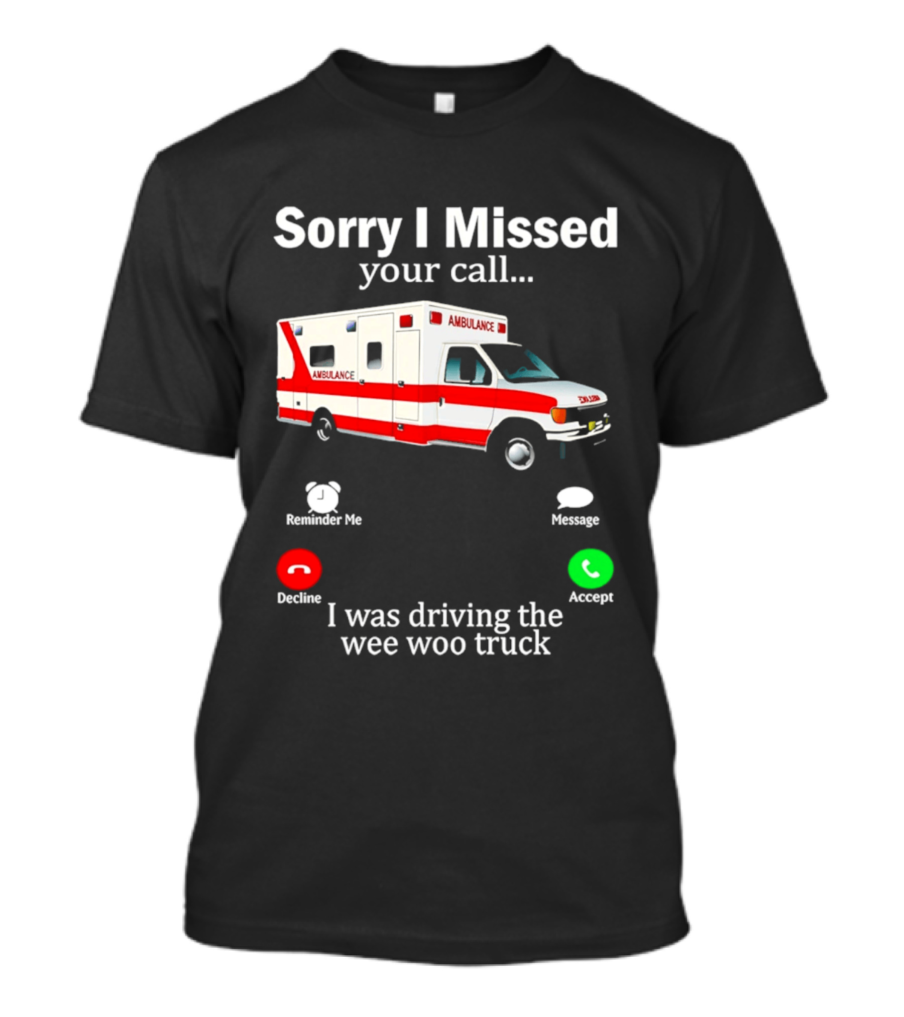 Sorry I Missed Your Call I Was Driving The Wee Woo Truck Ambulance T-Shirt