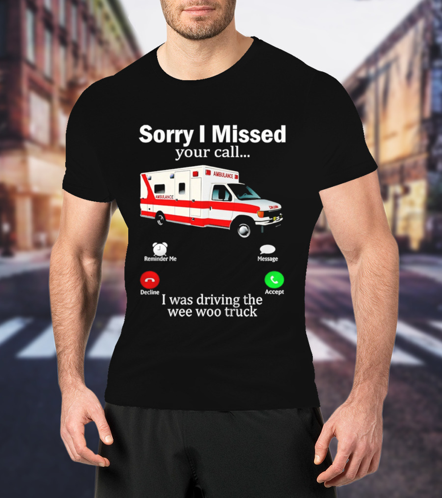 Sorry I Missed Your Call I Was Driving The Wee Woo Truck Ambulance T-Shirt