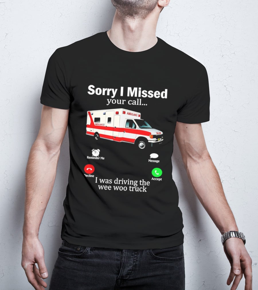 Sorry I Missed Your Call I Was Driving The Wee Woo Truck Ambulance T-Shirt