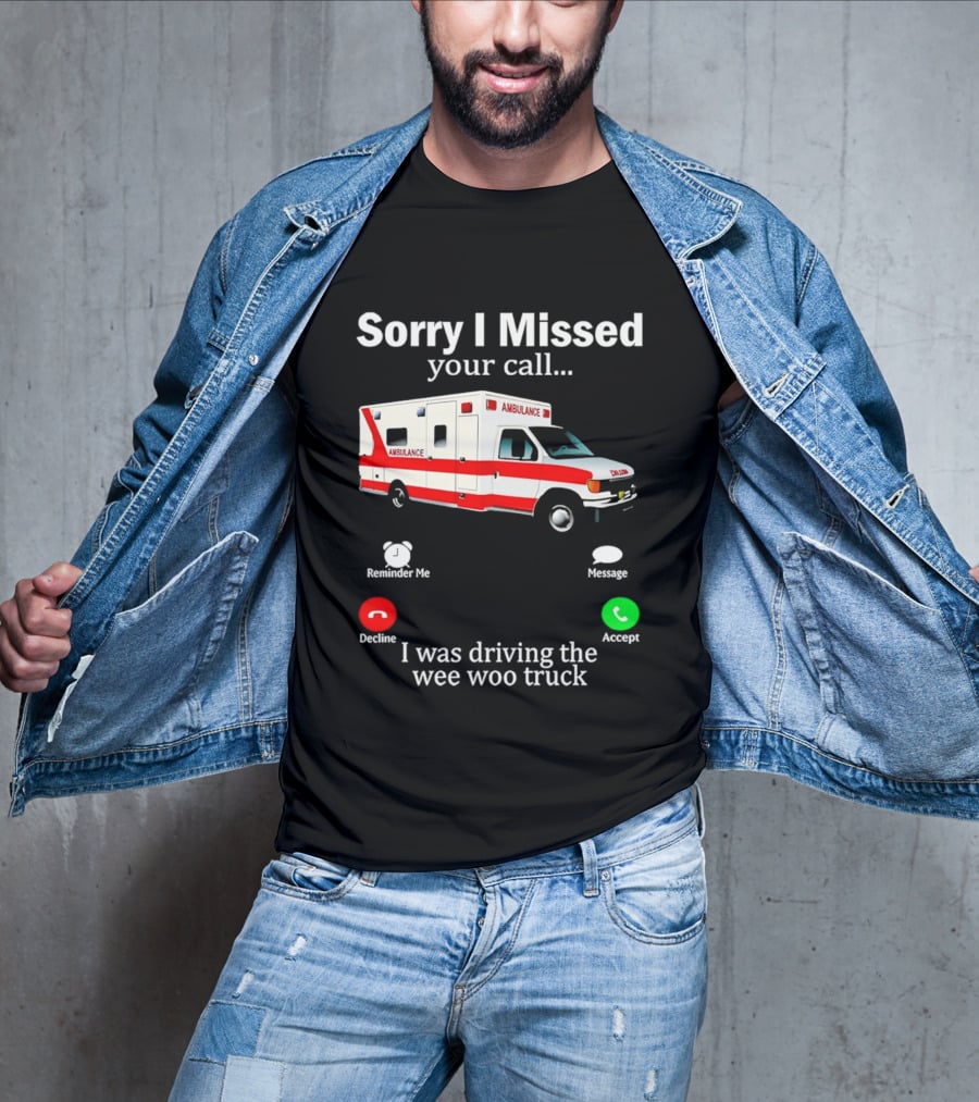 Sorry I Missed Your Call I Was Driving The Wee Woo Truck Ambulance T-Shirt