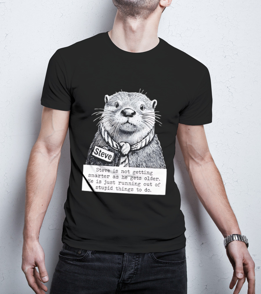 Steve Is Not Getting Smarter He Is Just Running Out Of Stupid Things To Do T-Shirt