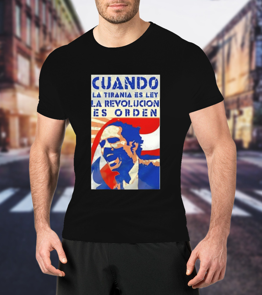 Cuando La Tiranía Es Ley La Revolución Es Orden T-Shirt