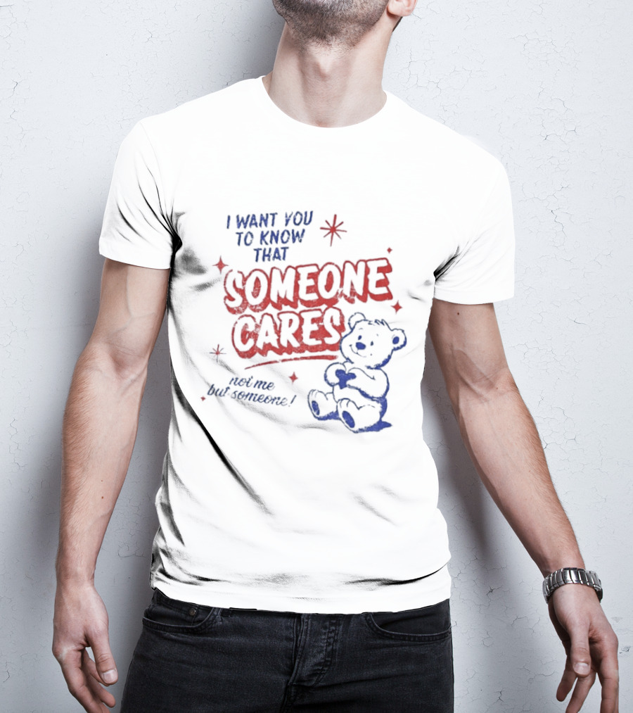 I Want You To Know That Someone Cares Teddy Bear Anxiety Mental Health T-Shirt