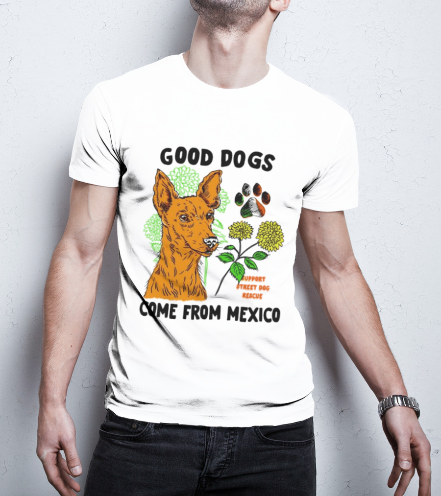 Good Dogs Come From Mexico Support Street Dog Rescue With Dog And Flower T-Shirt
