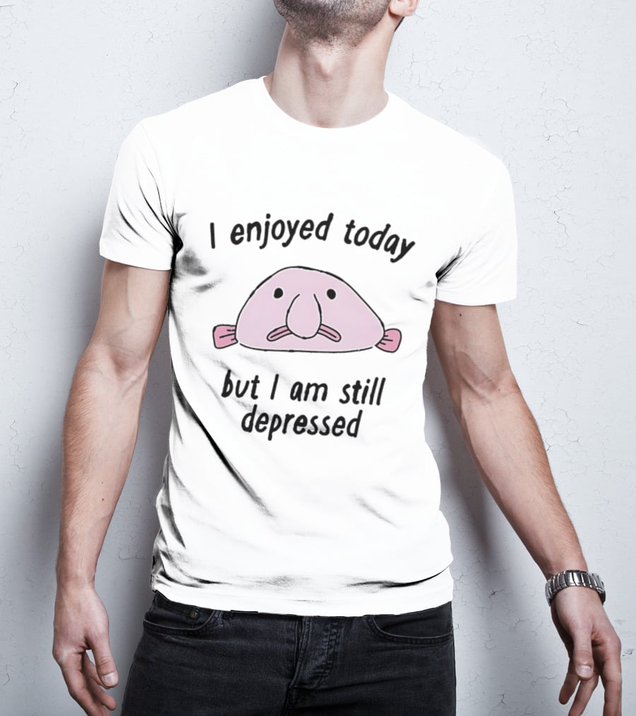 I Enjoyed Today But I Am Still Depressed Blobfish T-Shirt