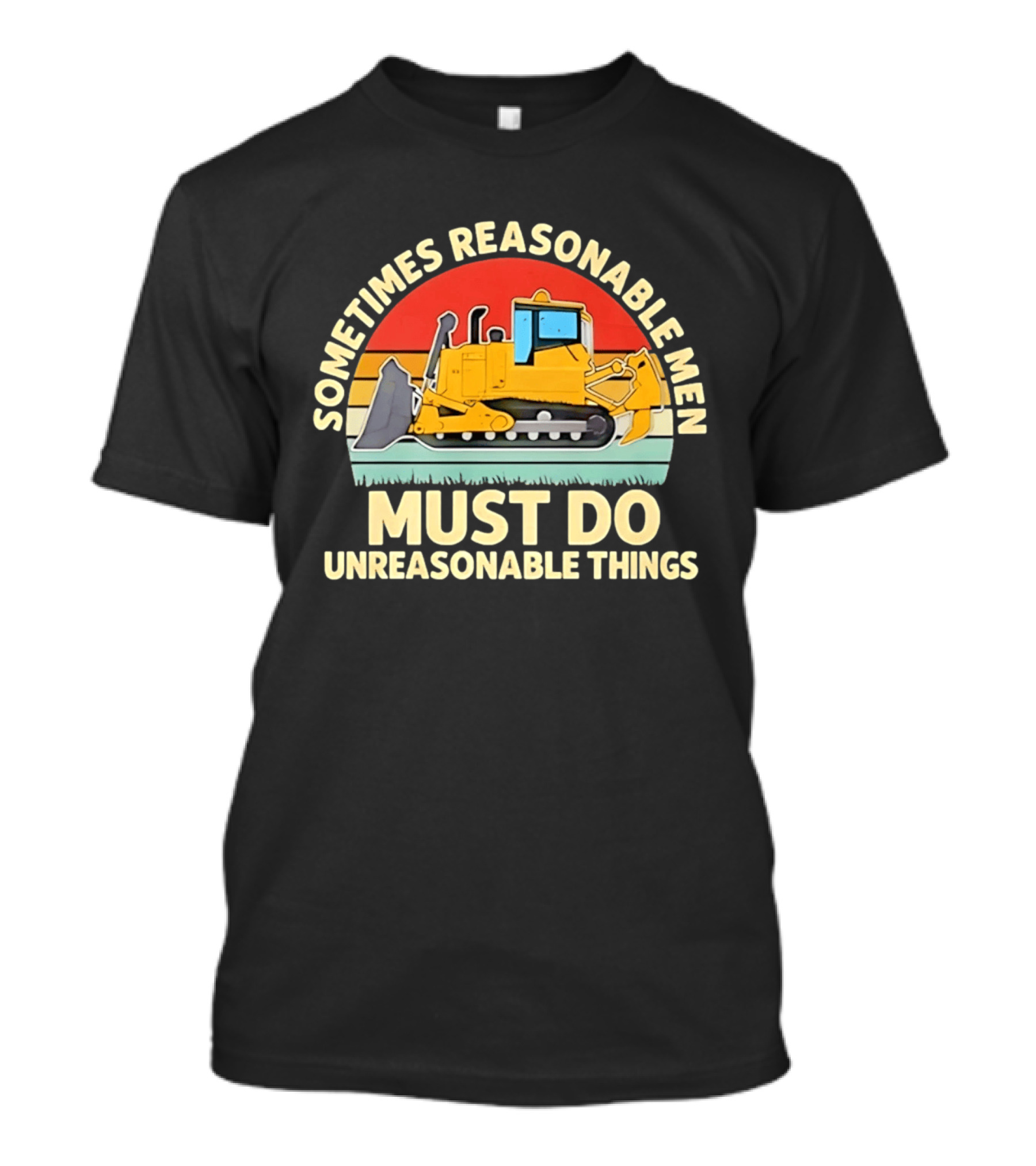 Sometimes Reasonable Men Must Do Unreasonable Things Bulldozer Vintage Sunset T-Shirt